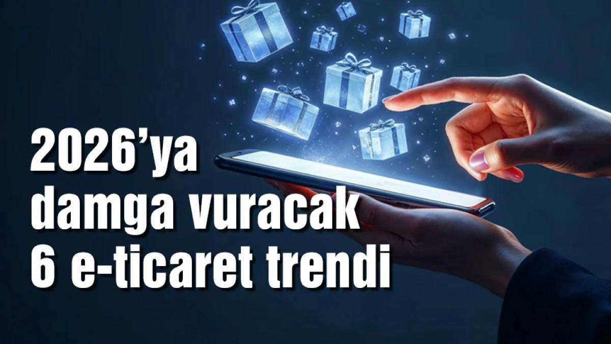 2026'ya damga vuracak 6 e-ticaret trendi