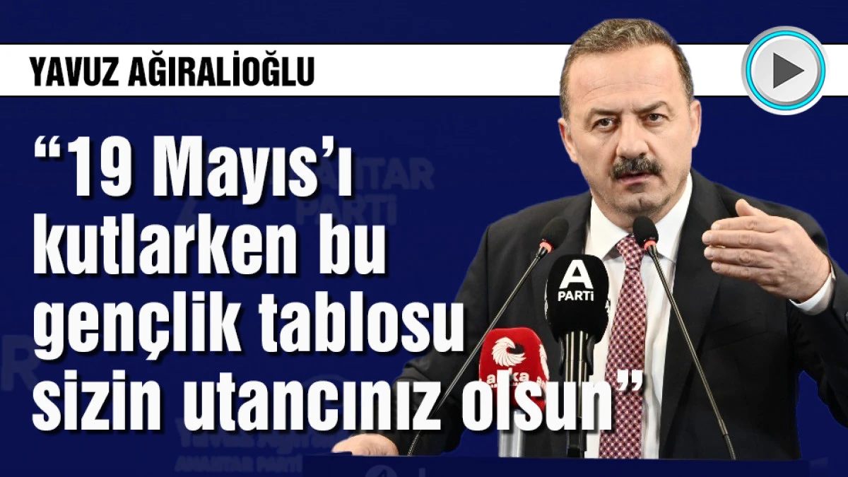 Ağıralioğlu: 19 Mayıs&rsquo;ı kutlarken bu gen&ccedil;lik tablosu utancınız olsun!