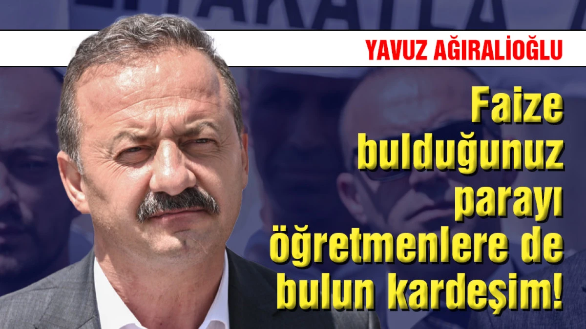 Ağıralioğlu: Faize bulduğunuz parayı &ouml;ğretmenlere de bulun kardeşim!