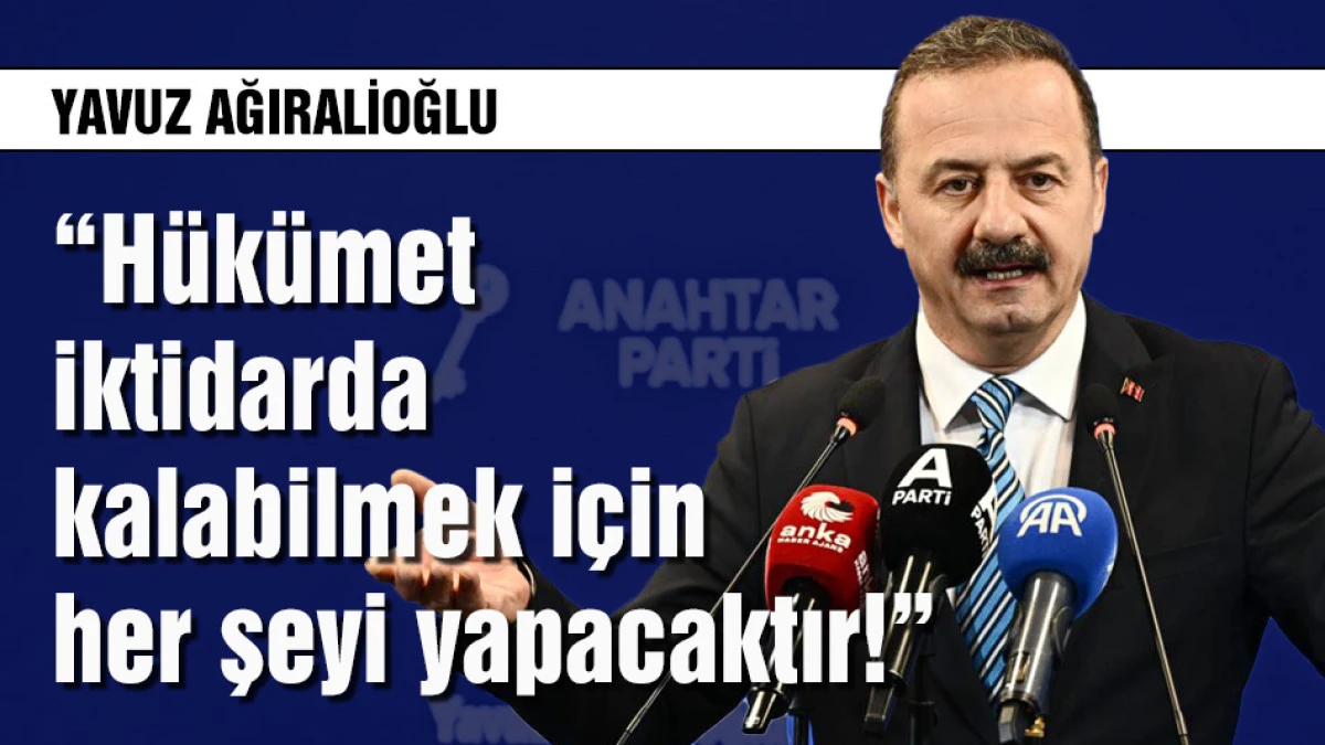 Ağıralioğlu: H&uuml;k&uuml;met iktidarda kalabilmek i&ccedil;in her şeyi yapacaktır!