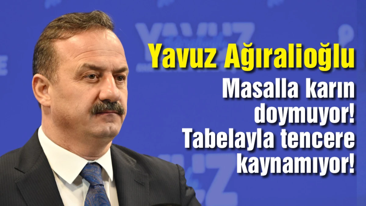 Ağıralioğlu: Masalla karın doymuyor! Tabelayla tencere kaynamıyor!