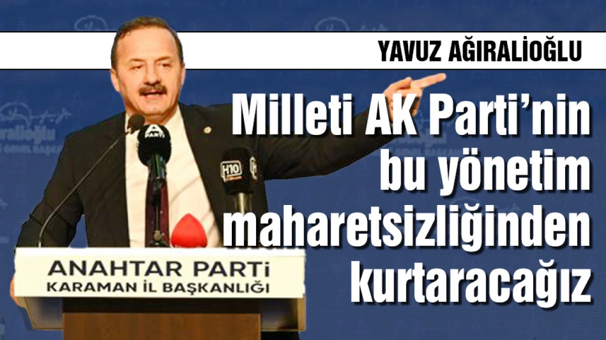 Ağıralioğlu; Milleti AKP'nin y&ouml;netim maharetsizliğinden kurtaracağız