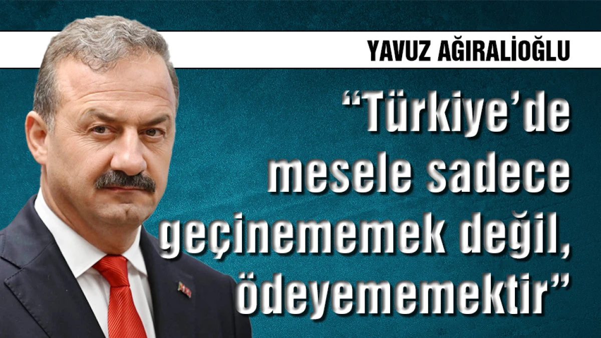 Ağıralioğlu: T&uuml;rkiye&rsquo;de mesele sadece ge&ccedil;inememek değil, &ouml;deyememektir