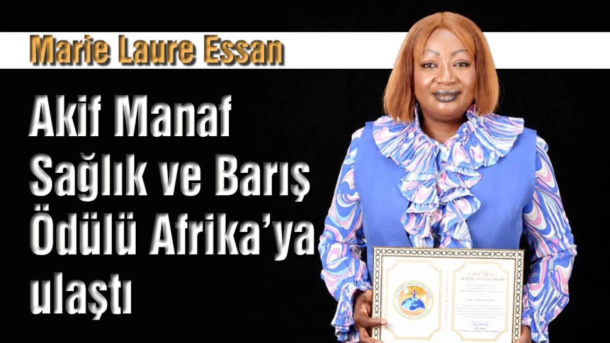 Akif Manaf Sağlık ve Barış &Ouml;d&uuml;l&uuml; Afrika&rsquo;ya ulaştı