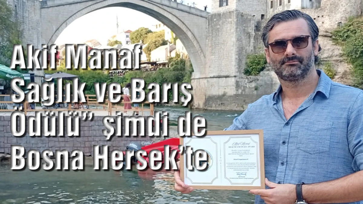 Akif Manaf Sağlık ve Barış &Ouml;d&uuml;l&uuml;&rdquo; şimdi de Bosna Hersek&rsquo;te