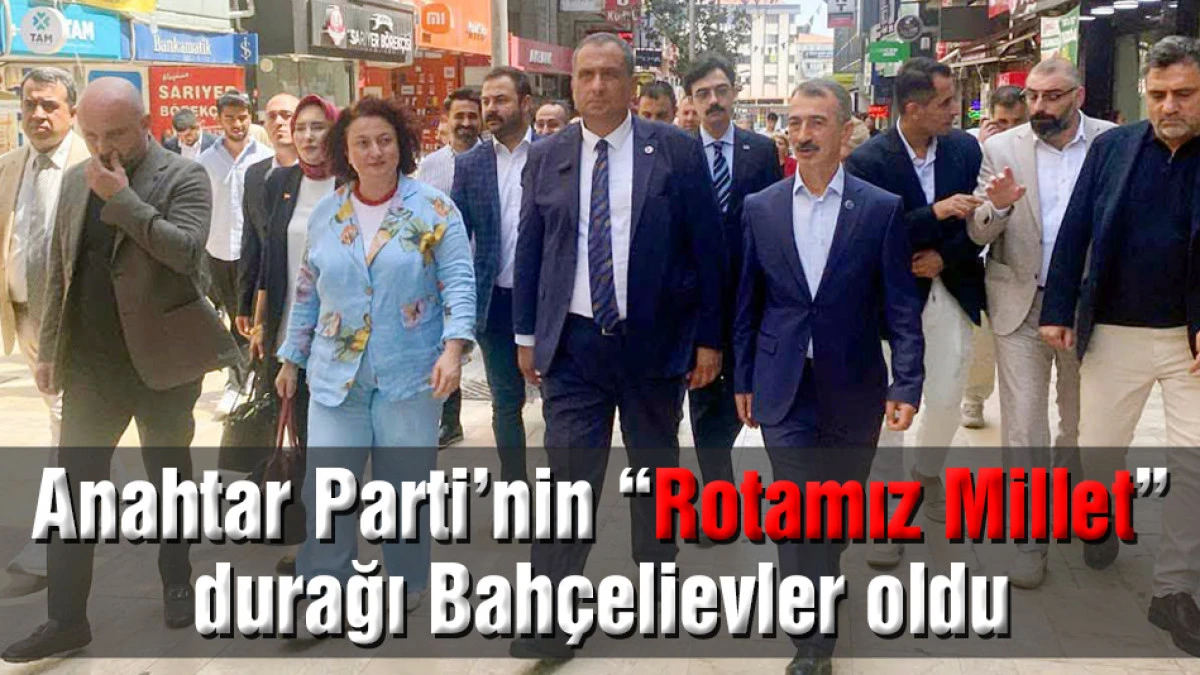 Anahtar Parti&rsquo;nin &ldquo;Rotamız Millet&rdquo; durağı Bah&ccedil;elievler oldu