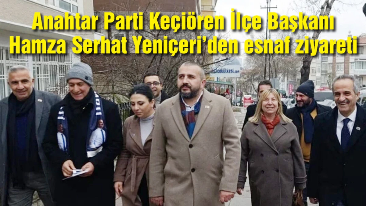 AP Ke&ccedil;i&ouml;ren İl&ccedil;e Başkanı H. Serhat Yeni&ccedil;eri&rsquo;den esnaf ziyareti