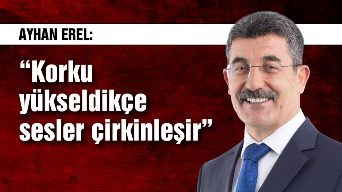 Ayhan Erel: &ldquo;Korku y&uuml;kseldik&ccedil;e sesler &ccedil;irkinleşir&rdquo;