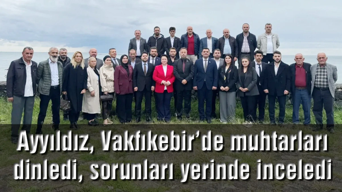 Ayyıldız, Vakfıkebir&rsquo;de muhtarları dinledi, sorunları yerinde inceledi