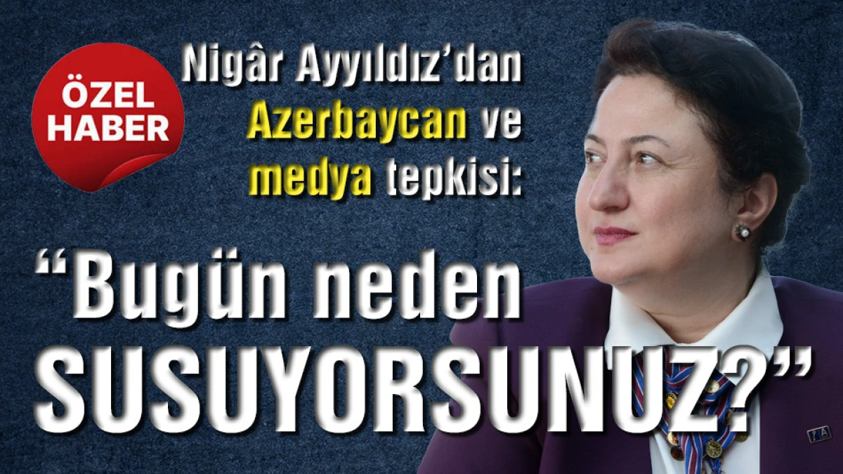 Ayyıldız&rsquo;dan Azerbaycan ve medya tepkisi: Bug&uuml;n neden susuyorsunuz?