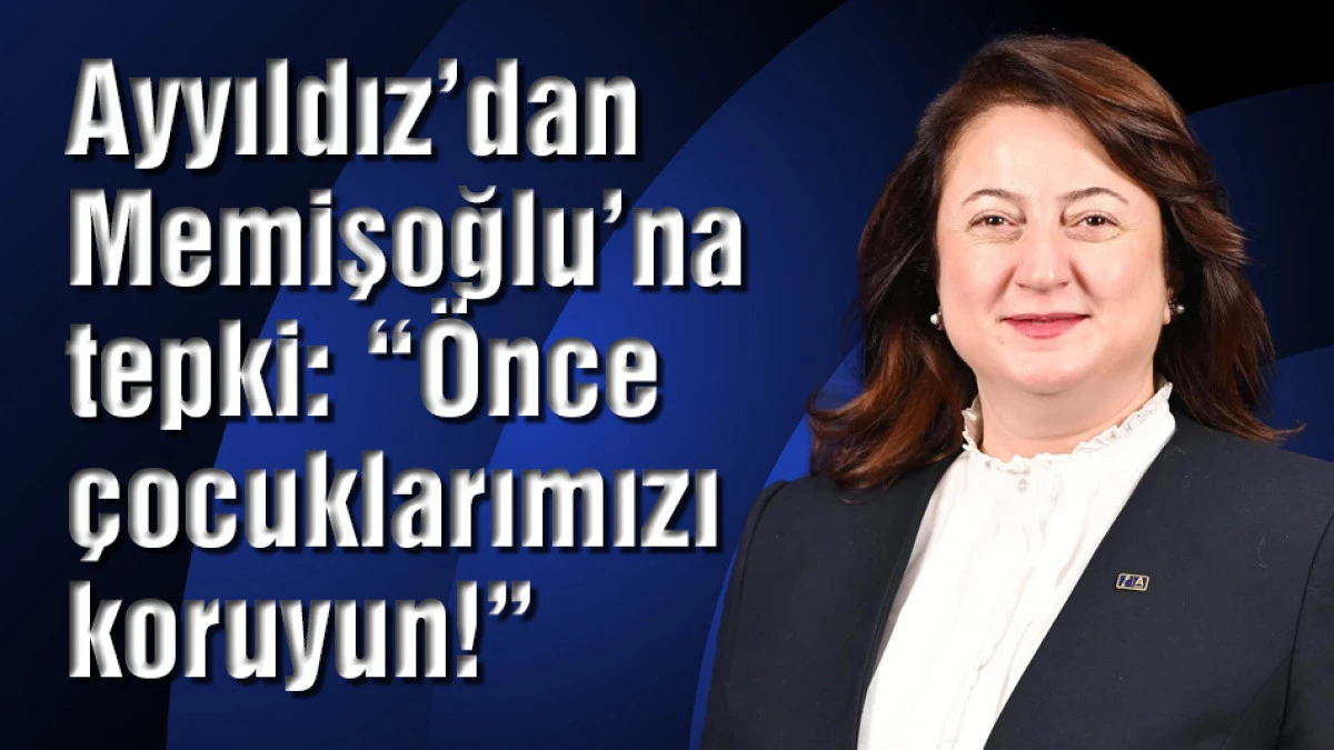 Ayyıldız&rsquo;dan Memişoğlu&rsquo;na tepki: &Ouml;nce &ccedil;ocuklarımızı koruyun!