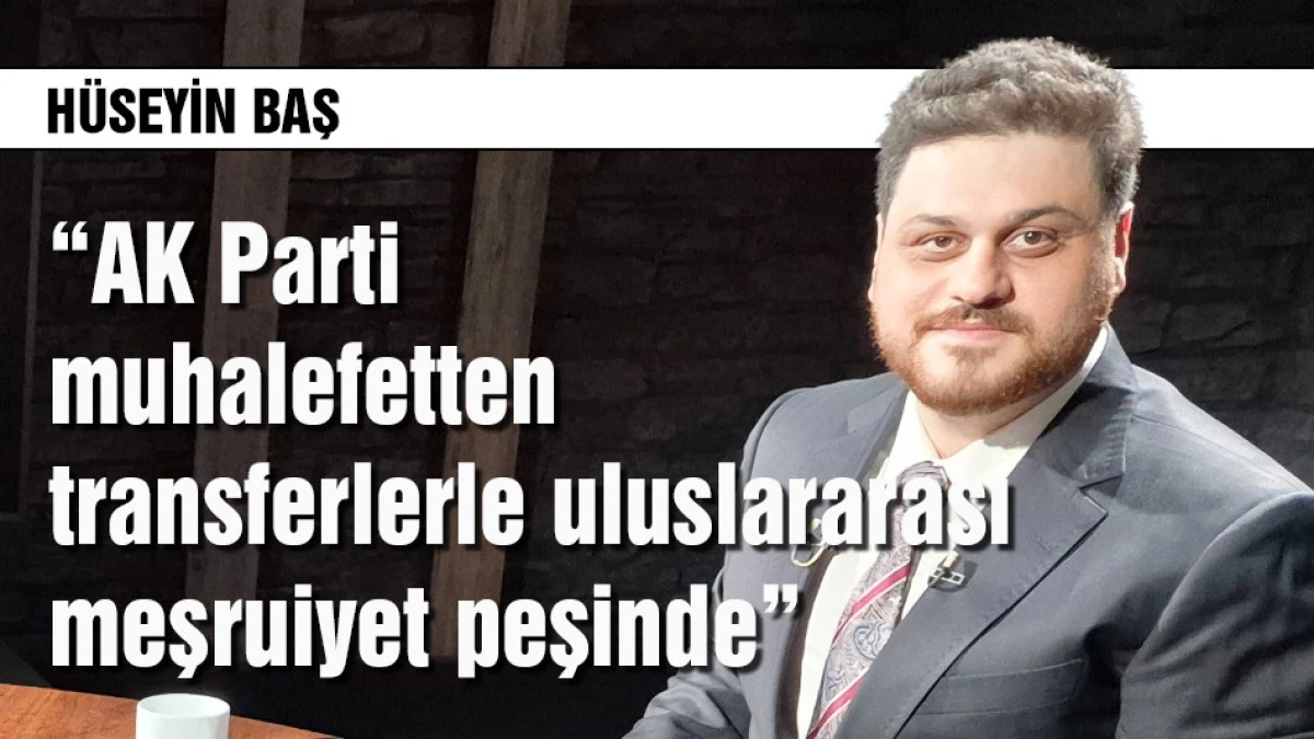 Baş, AK Parti muhalefet transferleriyle uluslararası meşruiyet peşinde