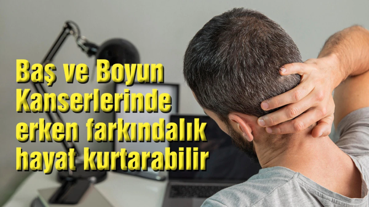 Baş ve Boyun Kanserlerinde erken farkındalık hayat kurtarabilir