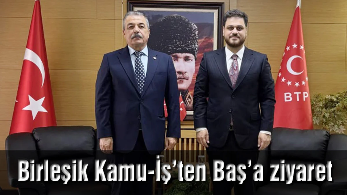 Birleşik Kamu-İş&rsquo;ten BTP Genel Başkanı H&uuml;seyin Baş&rsquo;a Ziyaret