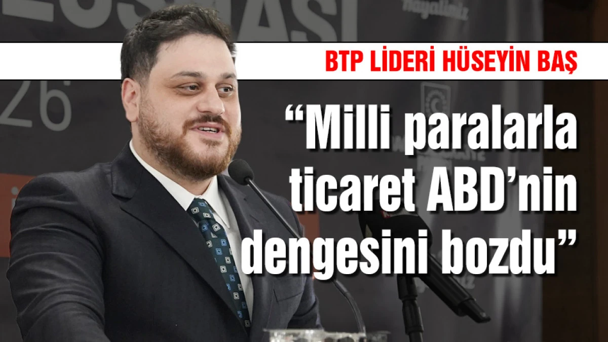 BTP lideri Baş: &ldquo;Milli paralarla ticaret ABD'nin dengesini bozdu&rdquo;