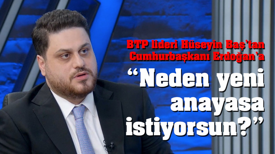 BTP lideri Baş’tan Erdoğan’a “Neden yeni anayasa istiyorsun?”