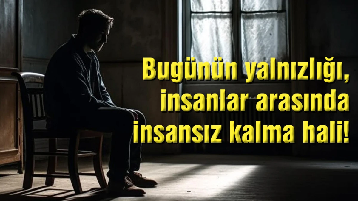 Bug&uuml;n&uuml;n yalnızlığı, insanlar arasında insansız kalma hali!