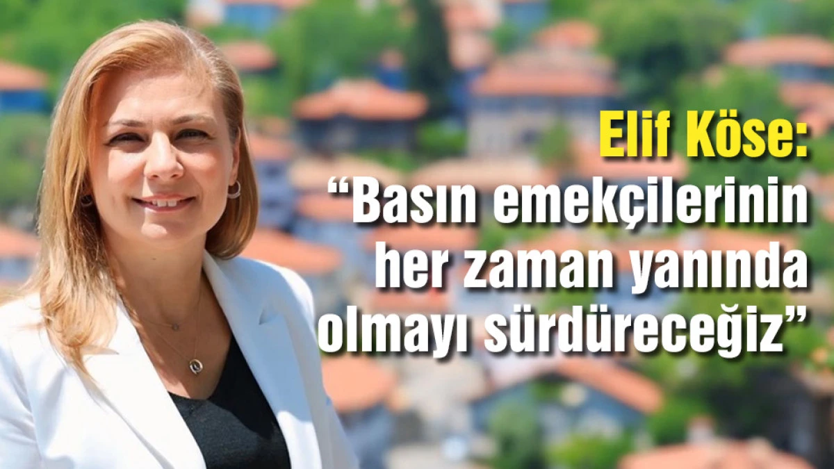 Elif K&ouml;se &ldquo;Basın emek&ccedil;ilerinin her zaman yanında olmayı s&uuml;rd&uuml;receğiz"