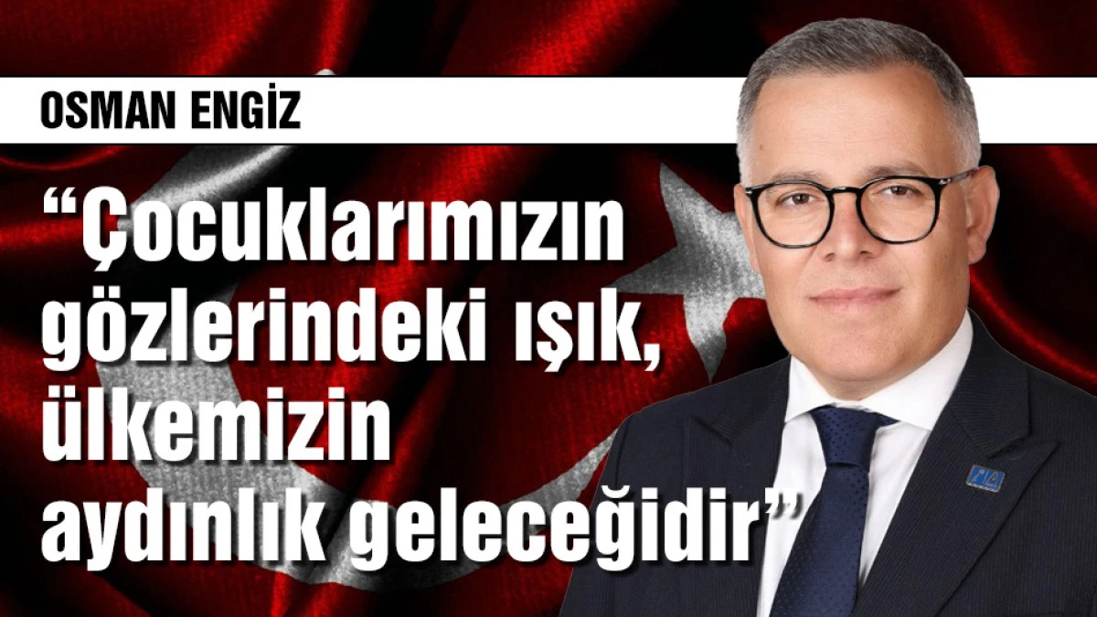 Engiz: &Ccedil;ocuklarımızın g&ouml;zlerindeki ışık &uuml;lkemizin aydınlık geleceğidir