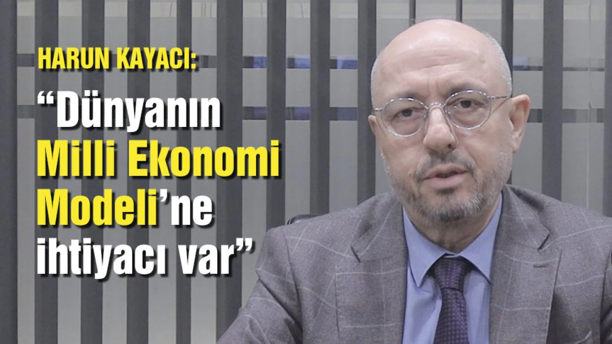Harun Kayacı: &ldquo;D&uuml;nyanın Milli Ekonomi Modeline ihtiyacı var"
