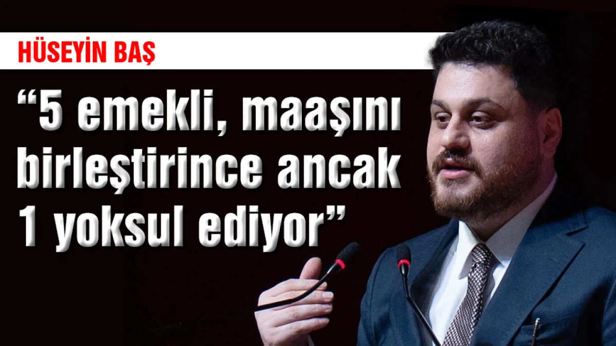 H&uuml;seyin Baş: 5 emekli, maaşını birleştirince ancak 1 yoksul ediyor