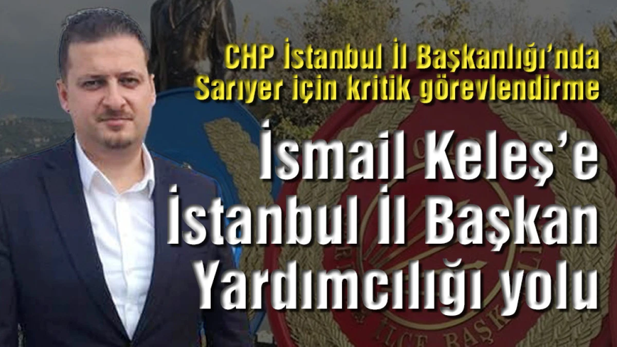 İsmail Keleş&rsquo;e CHP İstanbul İl Başkan Yardımcılığı yolu