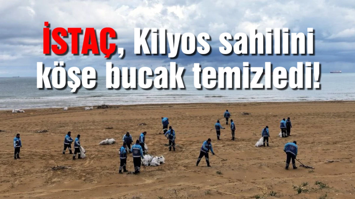 İSTA&Ccedil;, Kilyos sahilini k&ouml;şe bucak temizledi!