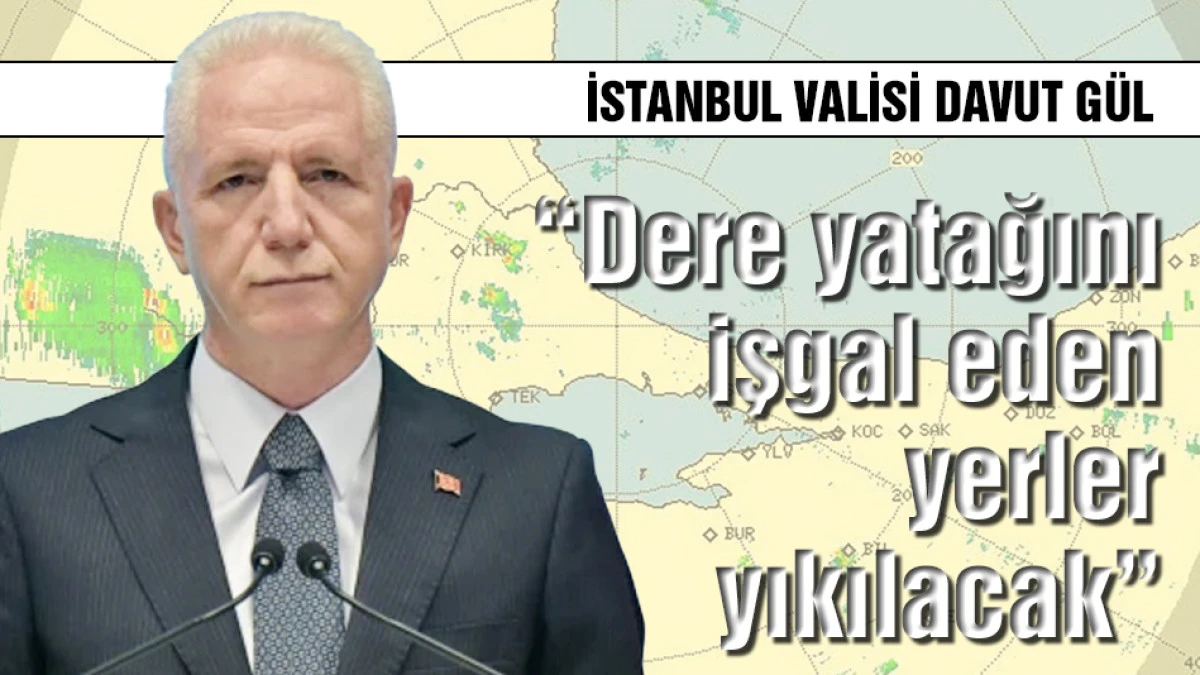 İstanbul Valisi Davut G&uuml;l: Dere yatağını işgal eden yerler yıkılacak
