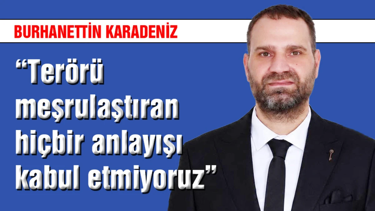 Karadeniz: "Ter&ouml;r&uuml; meşrulaştıran hi&ccedil;bir anlayışı kabul etmiyoruz"