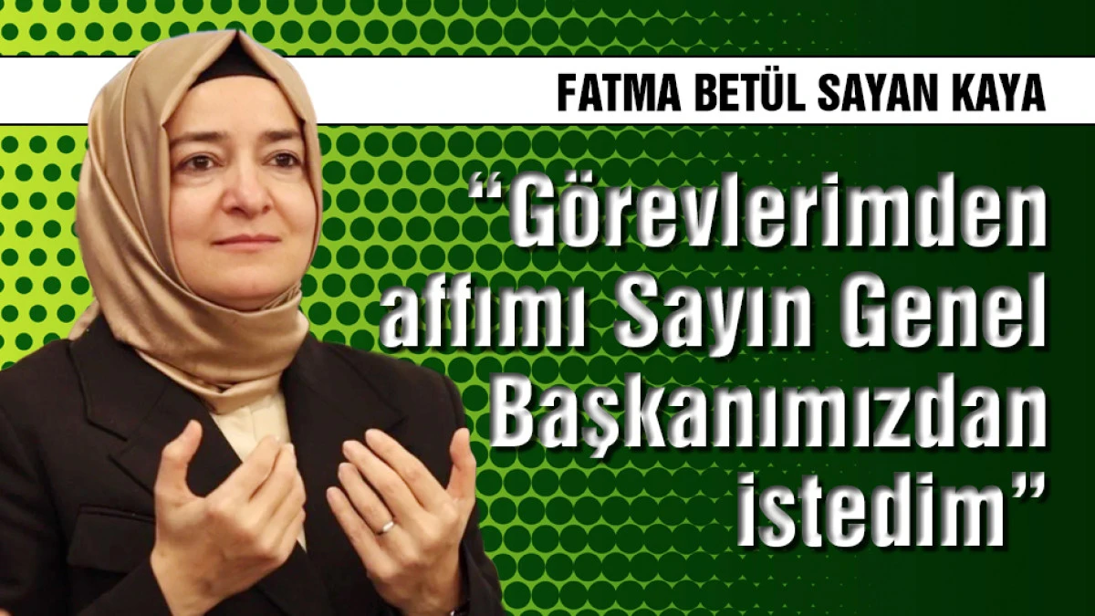 Kaya: G&ouml;revlerimden affımı Sayın Genel Başkanımızdan istedim