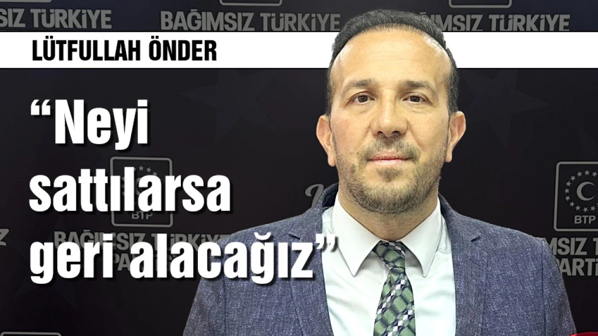 L&uuml;tfullah &Ouml;nder: Neyi sattılarsa geri alacağız!