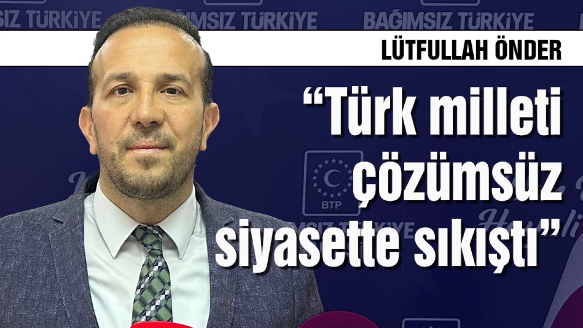 L&uuml;tfullah &Ouml;nder "T&uuml;rk milleti &ccedil;&ouml;z&uuml;ms&uuml;z siyasette sıkıştı"