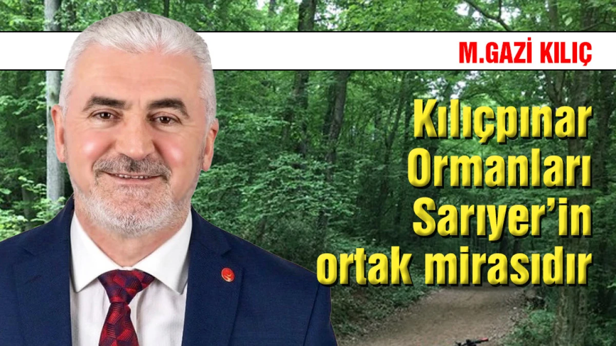 M. Gazi Kılı&ccedil;: Kılı&ccedil;pınar Ormanları Sarıyer&rsquo;in ortak mirasıdır