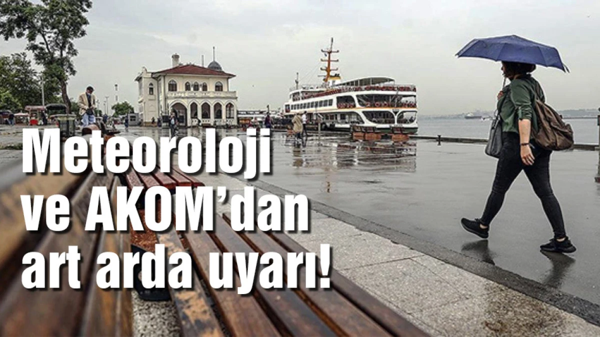 Meteoroloji ve AKOM'dan art arda uyarılar geldi!