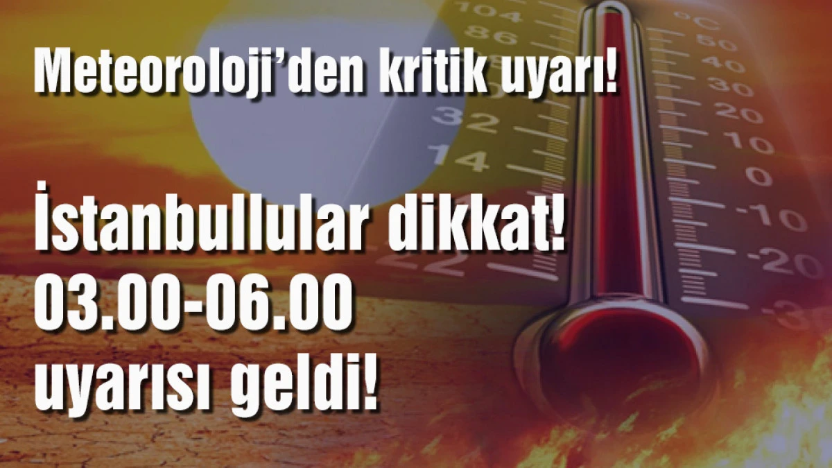 Meteoroloji&rsquo;den kritik uyarı! İstanbul i&ccedil;in 03.00-06.00 uyarısı geldi