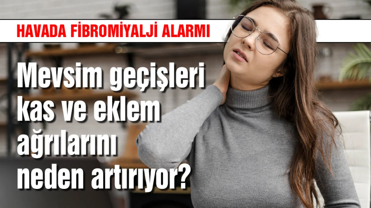 Mevsim ge&ccedil;işleri kas ve eklem ağrılarını neden artırıyor?