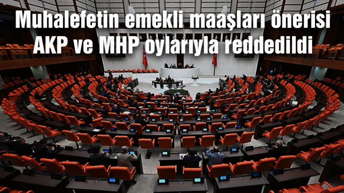 Muhalefetin emekli maaşları &ouml;nerisi AKP ve MHP oylarıyla reddedildi