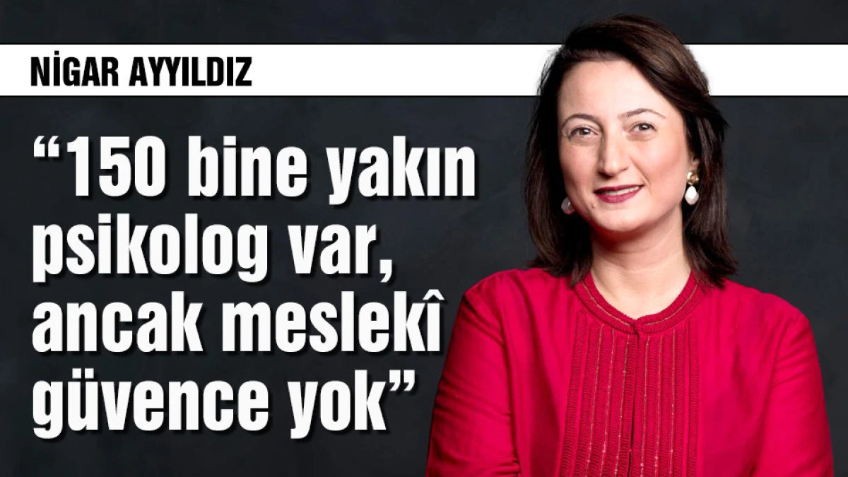 Nigar Ayyıldız: 150 bine yakın psikolog var, ancak meslek&icirc; g&uuml;vence yok