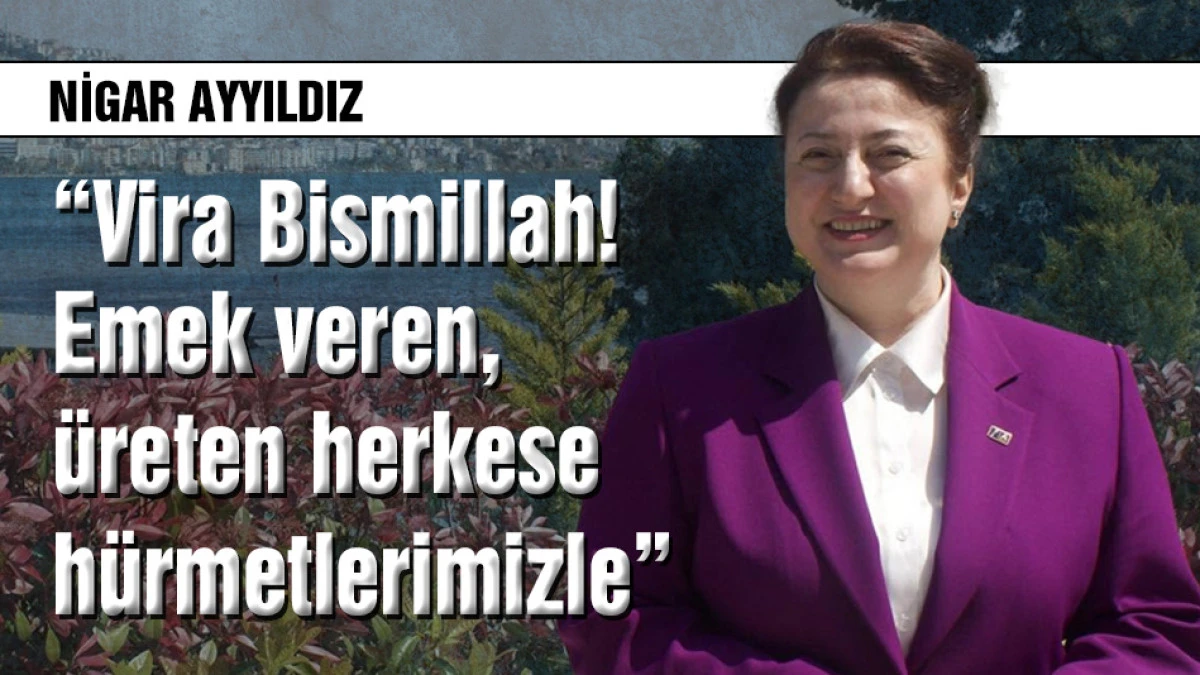 Nigar Ayyıldız: &ldquo;Emek veren, &uuml;reten herkese h&uuml;rmetlerimizle&rdquo;