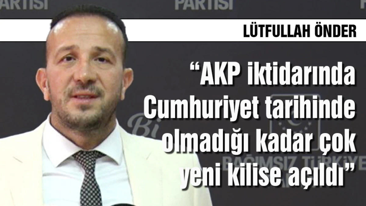 &Ouml;nder &ldquo;Cumhuriyet tarihinde olmadığı kadar &ccedil;ok yeni kilise a&ccedil;ıldı&rdquo;