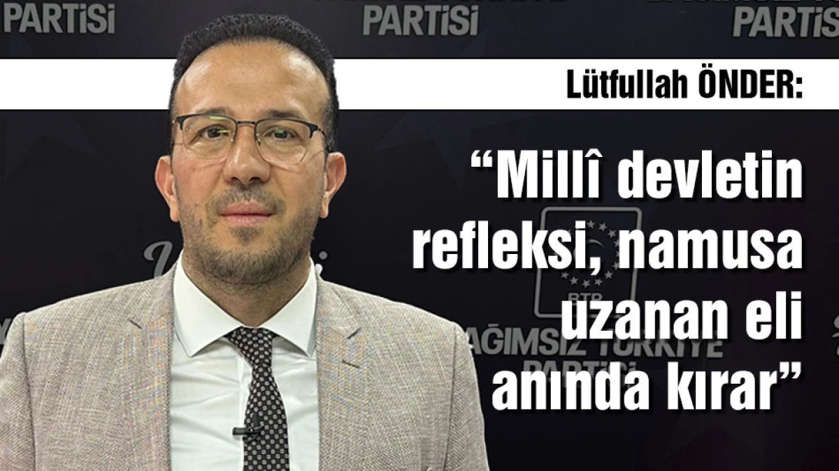 &Ouml;nder: &ldquo;Mill&icirc; devletin refleksi, namusa uzanan eli anında kırar&rdquo;
