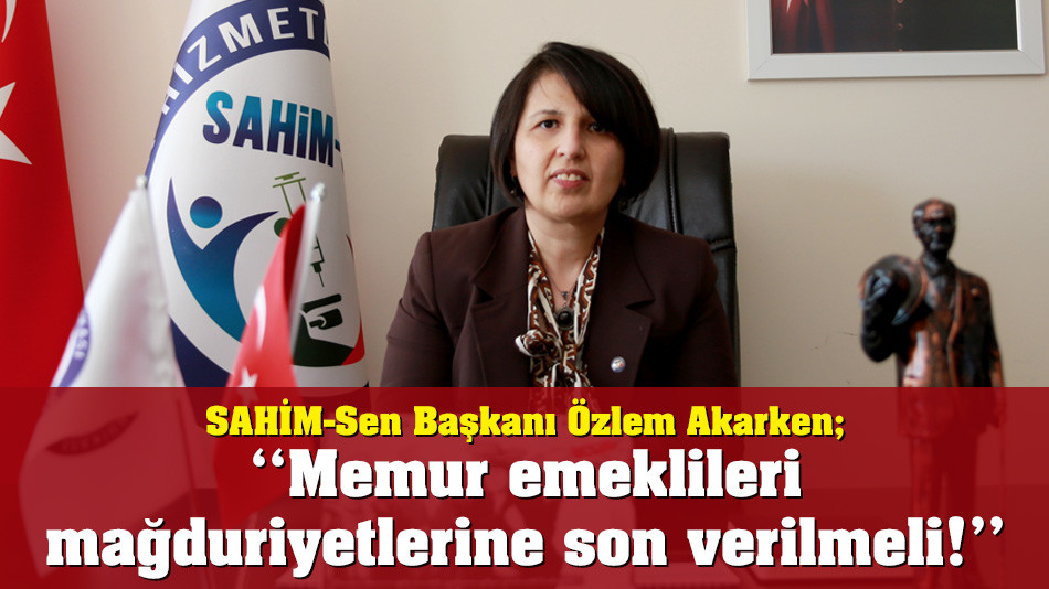 Özlem Akarken; ‘‘Memur emeklileri mağduriyetlerine son verilmeli!’’