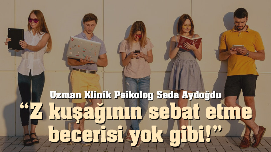 Psikolog Seda Aydoğdu: Z kuşağının sebat etme becerisi yok gibi!