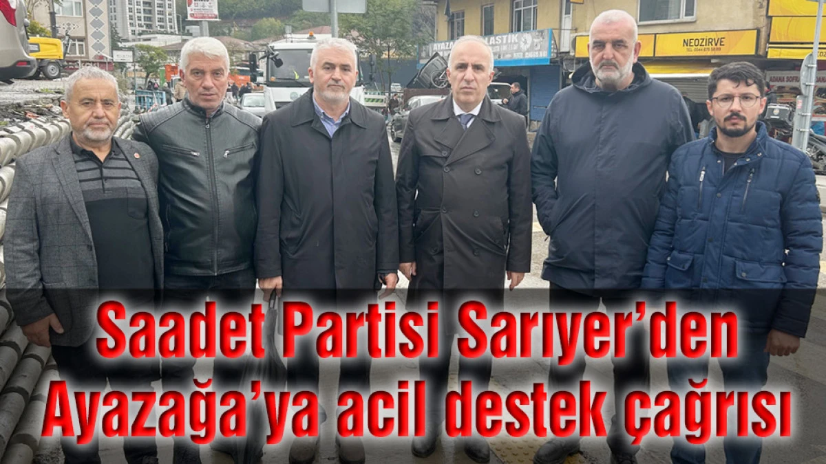 Saadet Partisi Sarıyer&rsquo;den Ayazağa&rsquo;ya acil destek &ccedil;ağrısı