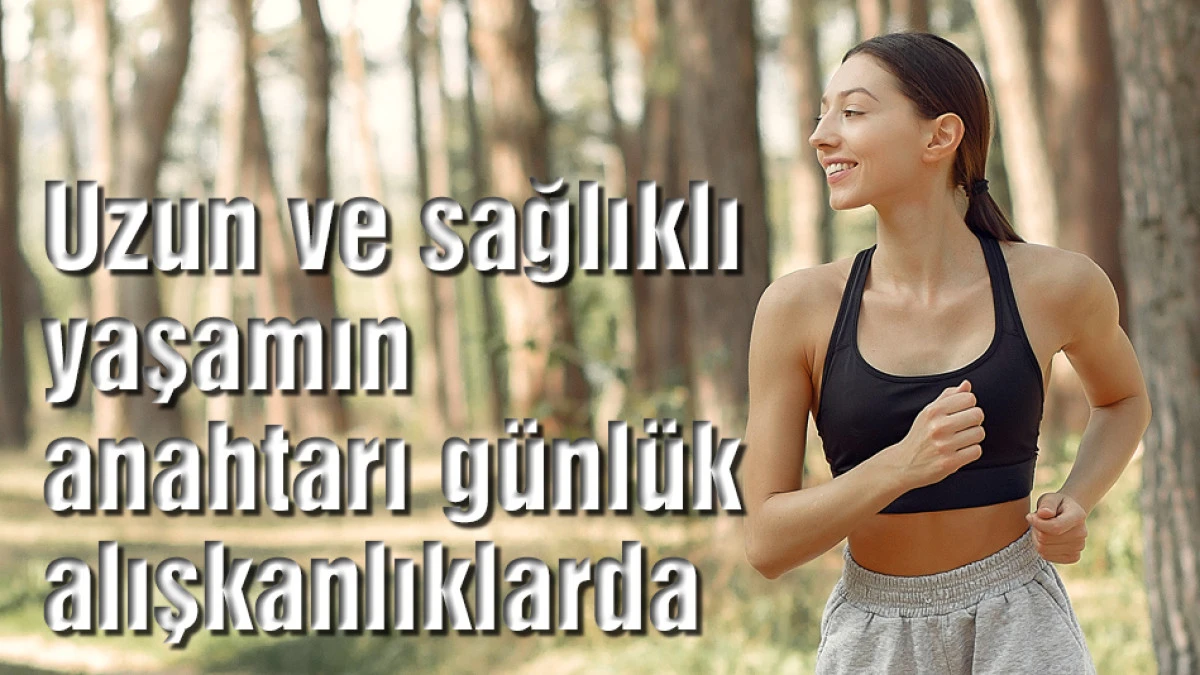 Uzun ve sağlıklı yaşamın anahtarı g&uuml;nl&uuml;k alışkanlıklarda