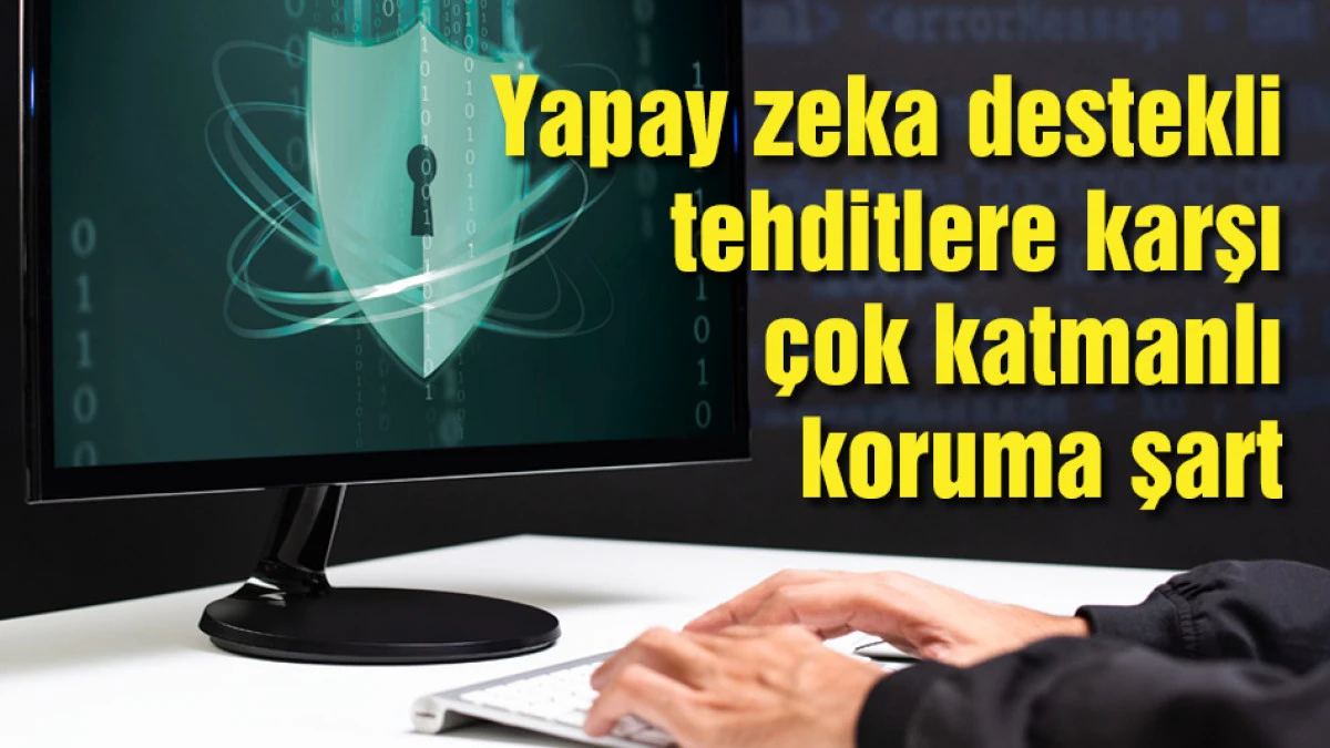 Yapay zeka destekli tehditlere karşı &ccedil;ok katmanlı koruma şart