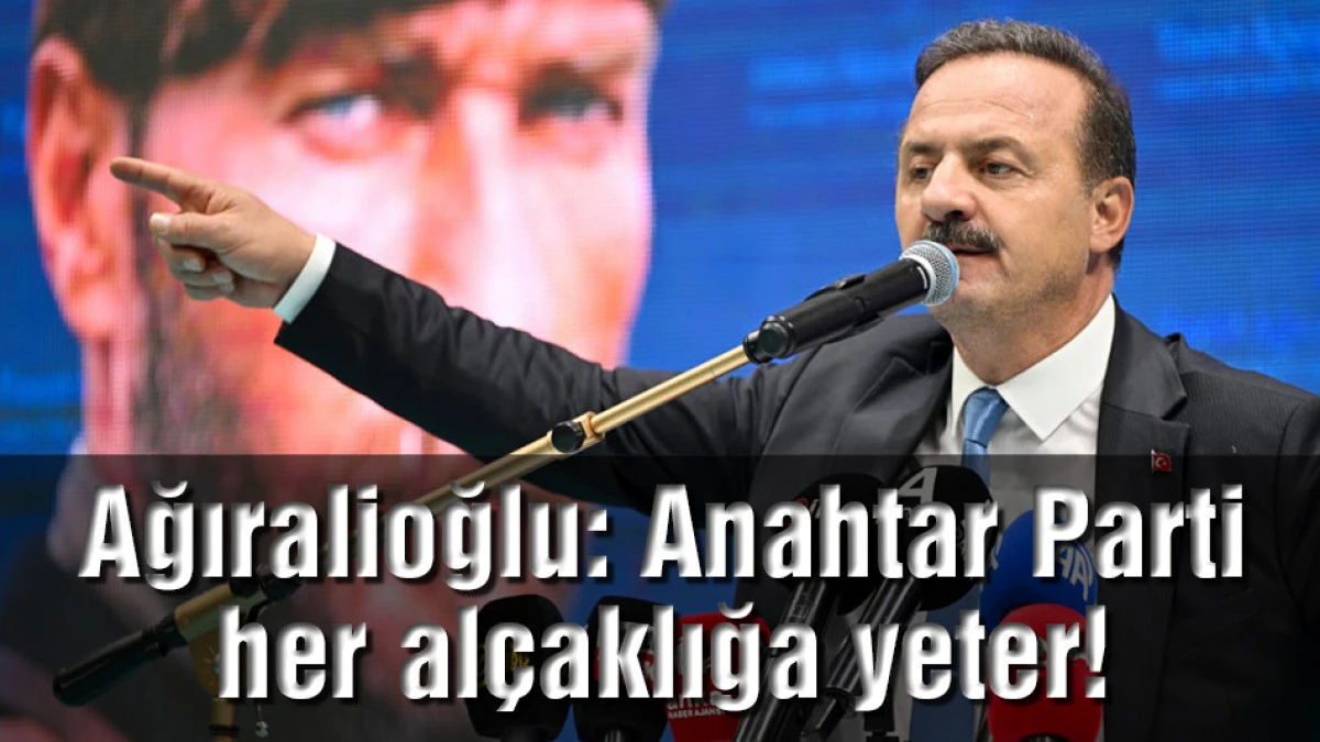 Yavuz Ağıralioğlu: Anahtar Parti her al&ccedil;aklığa yeter!