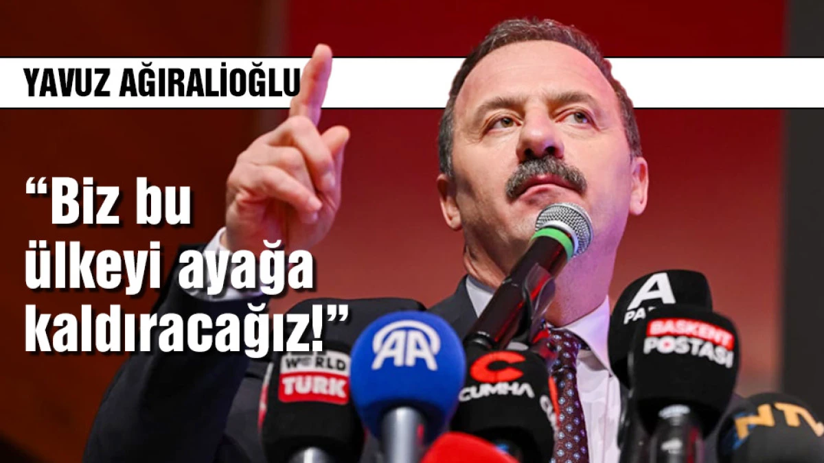 Yavuz Ağıralioğlu: Biz bu &uuml;lkeyi ayağa kaldıracağız!!