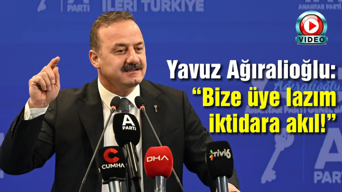 Yavuz Ağıralioğlu: &ldquo;Bize &uuml;ye lazım iktidara akıl!&rdquo;