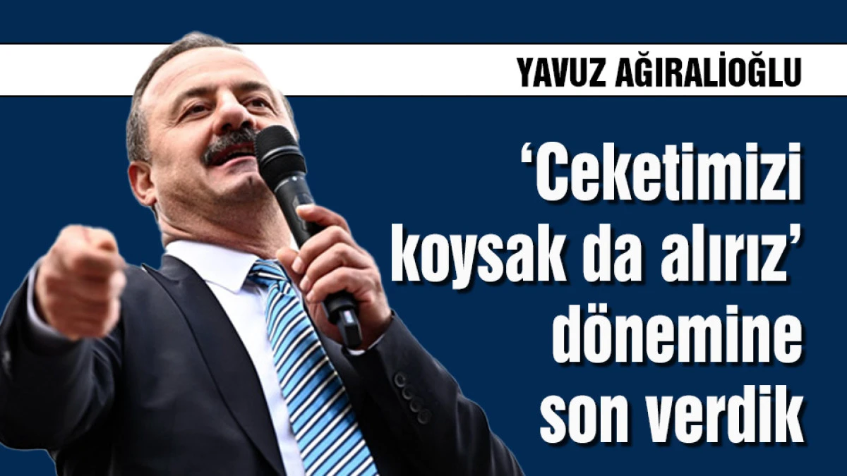 Yavuz Ağıralioğlu: &lsquo;Ceketimizi koysak da alırız&rsquo; d&ouml;nemine son verdik